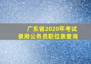 广东省2020年考试录用公务员职位表查询