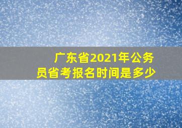 广东省2021年公务员省考报名时间是多少