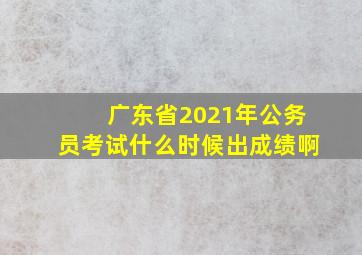 广东省2021年公务员考试什么时候出成绩啊