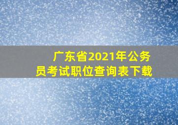 广东省2021年公务员考试职位查询表下载