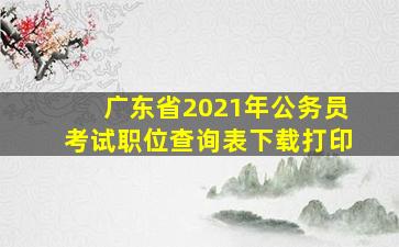 广东省2021年公务员考试职位查询表下载打印