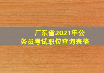 广东省2021年公务员考试职位查询表格