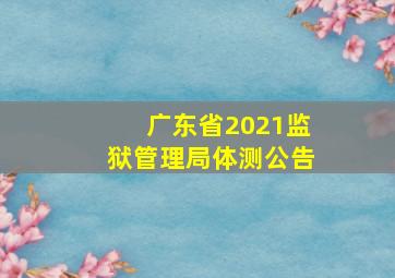 广东省2021监狱管理局体测公告