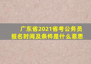 广东省2021省考公务员报名时间及条件是什么意思