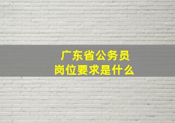 广东省公务员岗位要求是什么