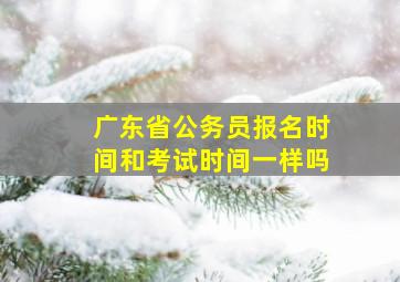 广东省公务员报名时间和考试时间一样吗