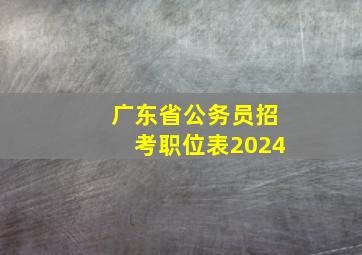 广东省公务员招考职位表2024