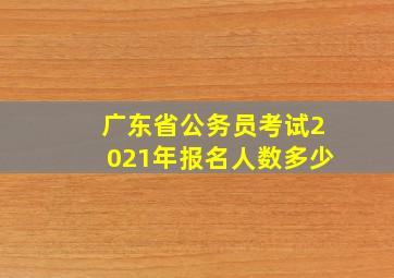 广东省公务员考试2021年报名人数多少