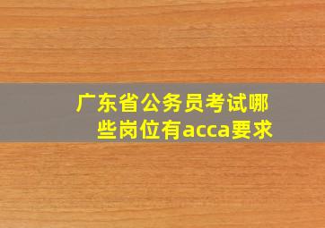 广东省公务员考试哪些岗位有acca要求