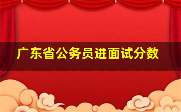 广东省公务员进面试分数