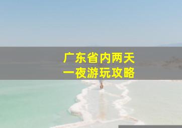 广东省内两天一夜游玩攻略