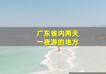 广东省内两天一夜游的地方