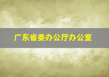 广东省委办公厅办公室