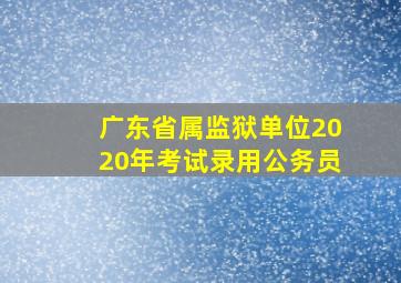 广东省属监狱单位2020年考试录用公务员