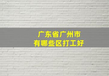 广东省广州市有哪些区打工好