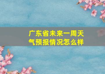 广东省未来一周天气预报情况怎么样