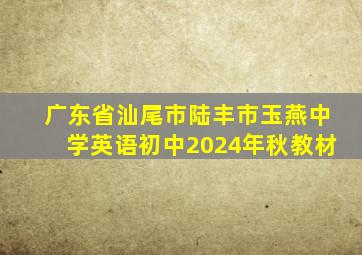 广东省汕尾市陆丰市玉燕中学英语初中2024年秋教材