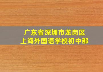 广东省深圳市龙岗区上海外国语学校初中部