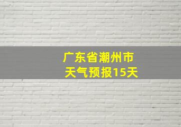 广东省潮州市天气预报15天