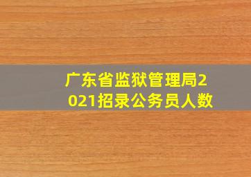 广东省监狱管理局2021招录公务员人数