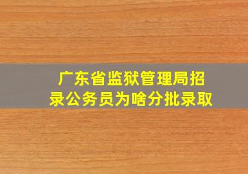 广东省监狱管理局招录公务员为啥分批录取