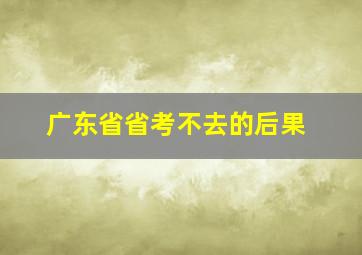 广东省省考不去的后果