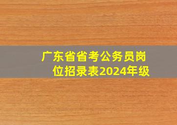 广东省省考公务员岗位招录表2024年级