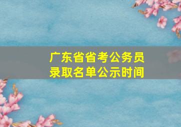 广东省省考公务员录取名单公示时间