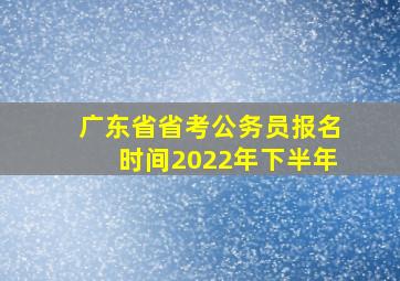 广东省省考公务员报名时间2022年下半年