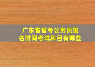 广东省省考公务员报名时间考试科目有哪些