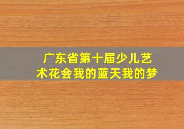 广东省第十届少儿艺术花会我的蓝天我的梦