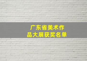 广东省美术作品大展获奖名单