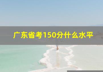 广东省考150分什么水平