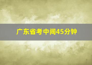 广东省考中间45分钟