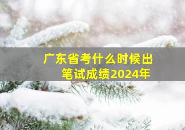 广东省考什么时候出笔试成绩2024年