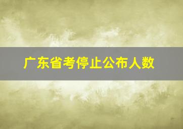 广东省考停止公布人数