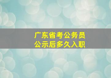 广东省考公务员公示后多久入职