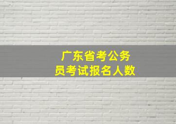 广东省考公务员考试报名人数