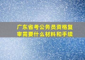 广东省考公务员资格复审需要什么材料和手续