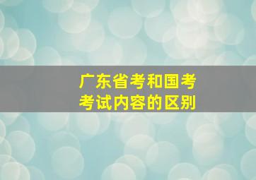 广东省考和国考考试内容的区别