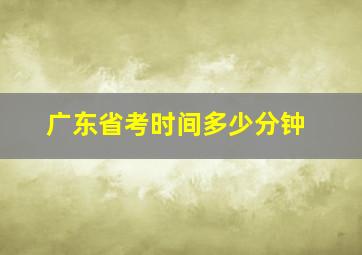 广东省考时间多少分钟