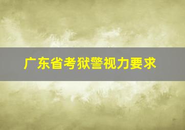 广东省考狱警视力要求