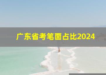 广东省考笔面占比2024