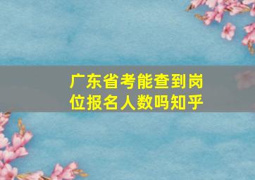 广东省考能查到岗位报名人数吗知乎