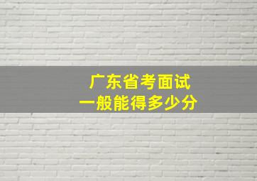 广东省考面试一般能得多少分