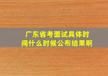 广东省考面试具体时间什么时候公布结果啊