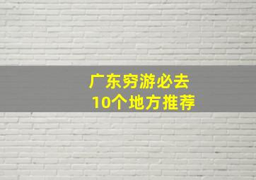 广东穷游必去10个地方推荐