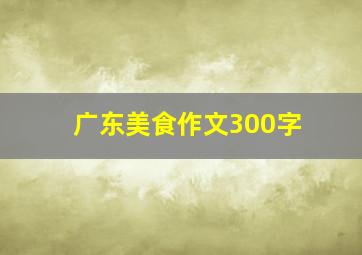 广东美食作文300字