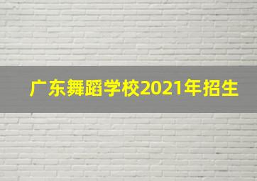 广东舞蹈学校2021年招生