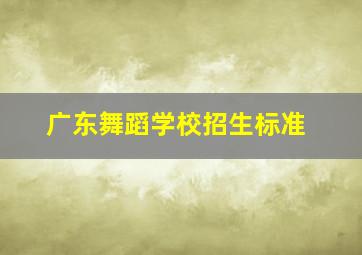 广东舞蹈学校招生标准